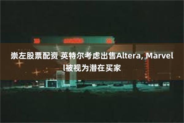 崇左股票配资 英特尔考虑出售Altera, Marvell被视为潜在买家