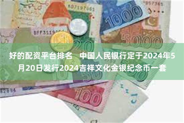 好的配资平台排名   中国人民银行定于2024年5月20日发行2024吉祥文化金银纪念币一套