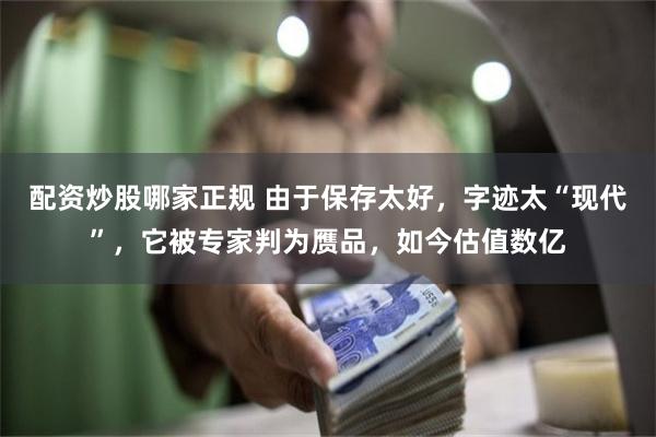 配资炒股哪家正规 由于保存太好，字迹太“现代”，它被专家判为赝品，如今估值数亿