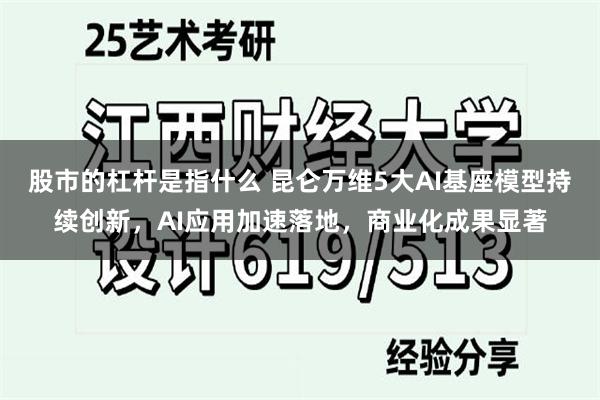 股市的杠杆是指什么 昆仑万维5大AI基座模型持续创新，AI应用加速落地，商业化成果显著