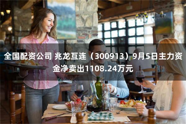 全国配资公司 兆龙互连（300913）9月5日主力资金净卖出1108.24万元
