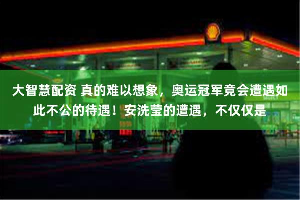 大智慧配资 真的难以想象，奥运冠军竟会遭遇如此不公的待遇！安洗莹的遭遇，不仅仅是