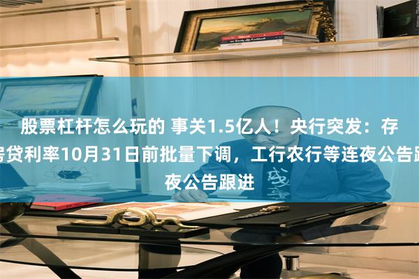 股票杠杆怎么玩的 事关1.5亿人！央行突发：存量房贷利率10月31日前批量下调，工行农行等连夜公告跟进