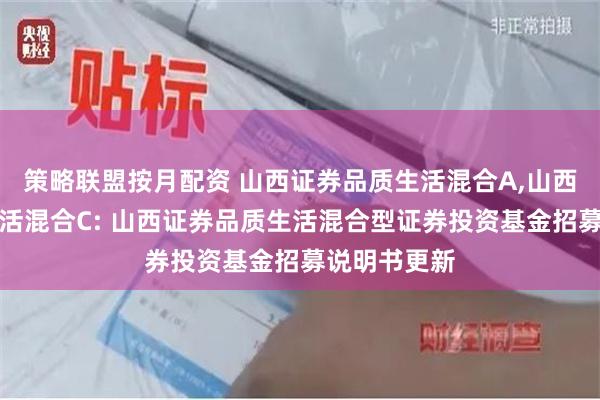 策略联盟按月配资 山西证券品质生活混合A,山西证券品质生活混合C: 山西证券品质生活混合型证券投资基金招募说明书更新