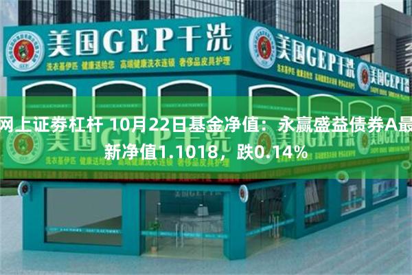 网上证劵杠杆 10月22日基金净值：永赢盛益债券A最新净值1.1018，跌0.14%