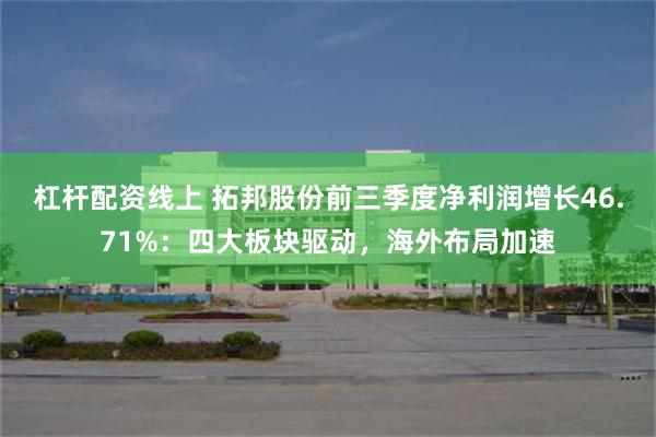 杠杆配资线上 拓邦股份前三季度净利润增长46.71%：四大板块驱动，海外布局加速