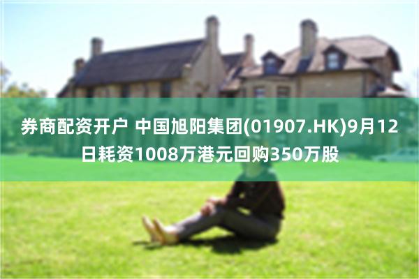 券商配资开户 中国旭阳集团(01907.HK)9月12日耗资1008万港元回购350万股