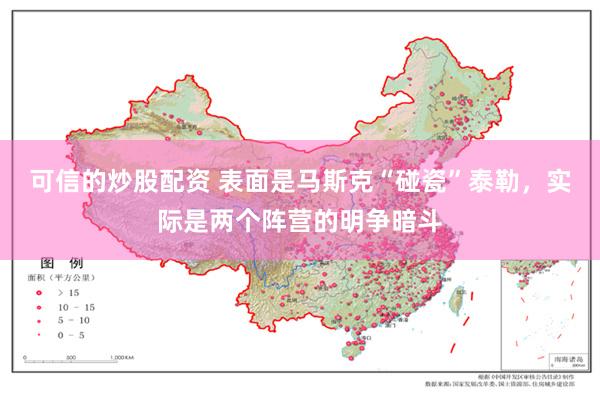 可信的炒股配资 表面是马斯克“碰瓷”泰勒，实际是两个阵营的明争暗斗