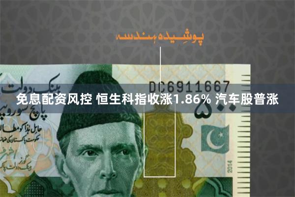 免息配资风控 恒生科指收涨1.86% 汽车股普涨