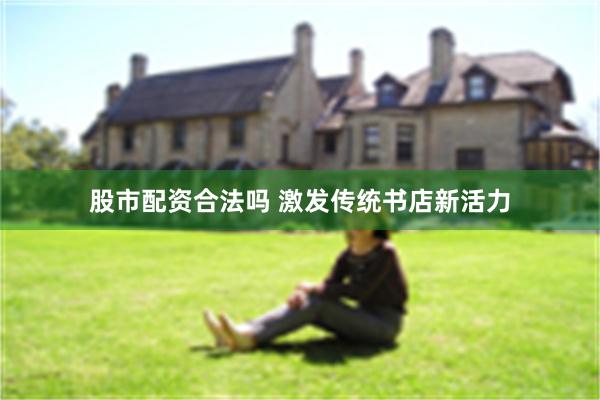 股市配资合法吗 激发传统书店新活力