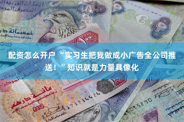 配资怎么开户 “实习生把我做成小广告全公司推送！”知识就是力量具像化