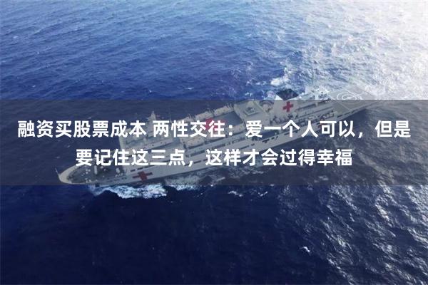 融资买股票成本 两性交往：爱一个人可以，但是要记住这三点，这样才会过得幸福