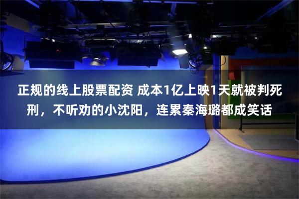正规的线上股票配资 成本1亿上映1天就被判死刑，不听劝的小沈阳，连累秦海璐都成笑话