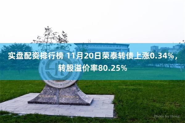 实盘配资排行榜 11月20日荣泰转债上涨0.34%，转股溢价率80.25%