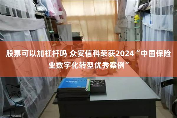 股票可以加杠杆吗 众安信科荣获2024“中国保险业数字化转型优秀案例”