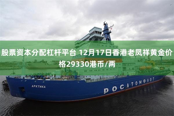 股票资本分配杠杆平台 12月17日香港老凤祥黄金价格29330港币/两