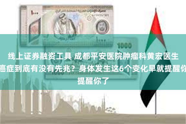 线上证券融资工具 成都平安医院肿瘤科黄宏医生：癌症到底有没有先兆？身体发生这6个变化早就提醒你了