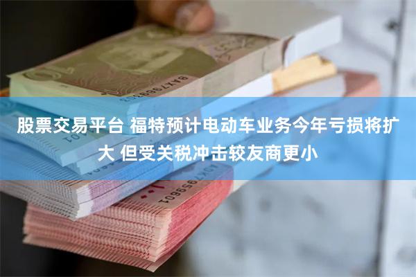 股票交易平台 福特预计电动车业务今年亏损将扩大 但受关税冲击较友商更小