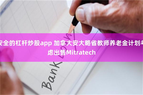 安全的杠杆炒股app 加拿大安大略省教师养老金计划考虑出售Mitratech