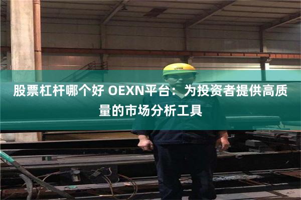 股票杠杆哪个好 OEXN平台：为投资者提供高质量的市场分析工具