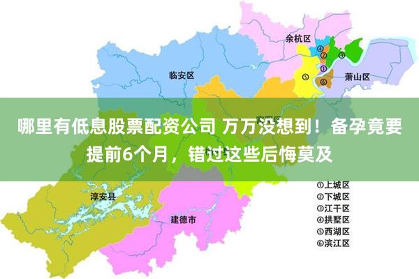 哪里有低息股票配资公司 万万没想到！备孕竟要提前6个月，错过这些后悔莫及