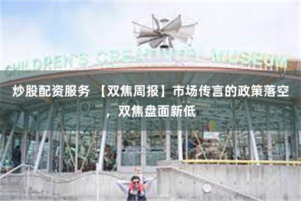 炒股配资服务 【双焦周报】市场传言的政策落空，双焦盘面新低