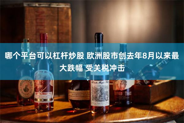 哪个平台可以杠杆炒股 欧洲股市创去年8月以来最大跌幅 受关税冲击