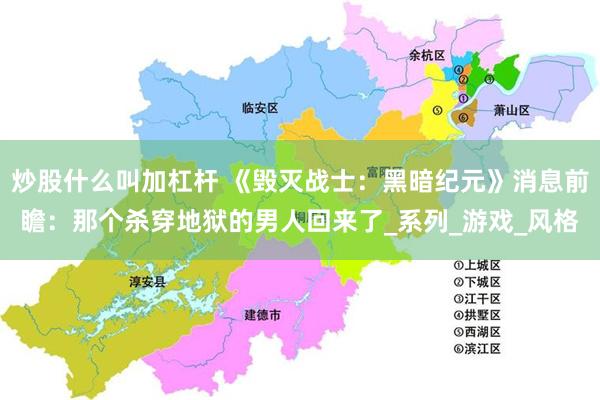 炒股什么叫加杠杆 《毁灭战士：黑暗纪元》消息前瞻：那个杀穿地