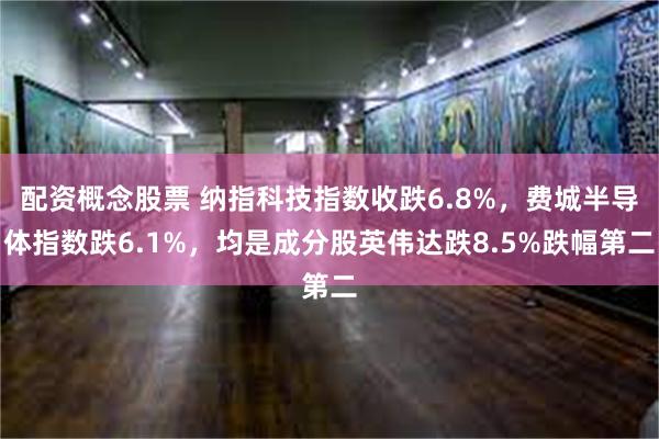 配资概念股票 纳指科技指数收跌6.8%，费城半导体指数跌6.