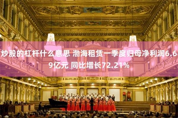 炒股的杠杆什么意思 渤海租赁一季度归母净利润6.69亿元 同