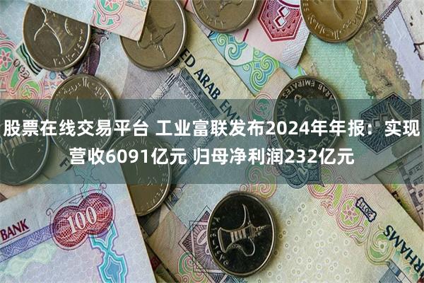 股票在线交易平台 工业富联发布2024年年报：实现营收609