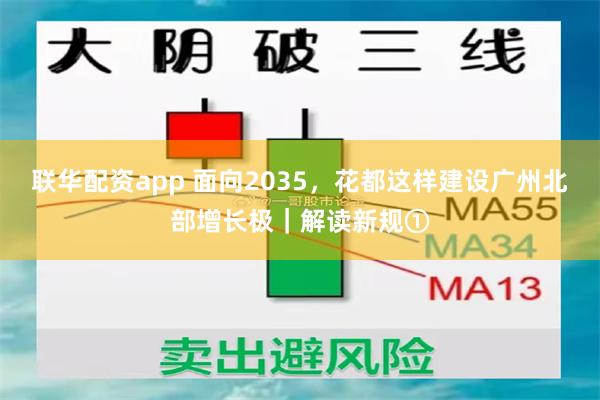 联华配资app 面向2035，花都这样建设广州北部增长极｜解