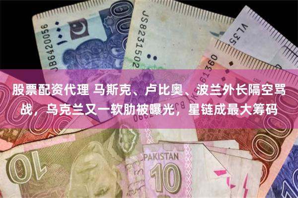 股票配资代理 马斯克、卢比奥、波兰外长隔空骂战，乌克兰又一软