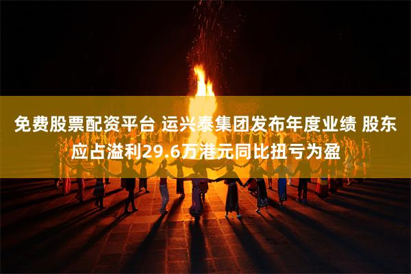 免费股票配资平台 运兴泰集团发布年度业绩 股东应占溢利29.
