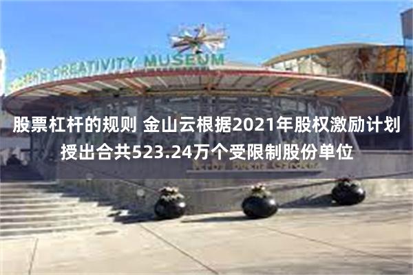 股票杠杆的规则 金山云根据2021年股权激励计划授出合共52