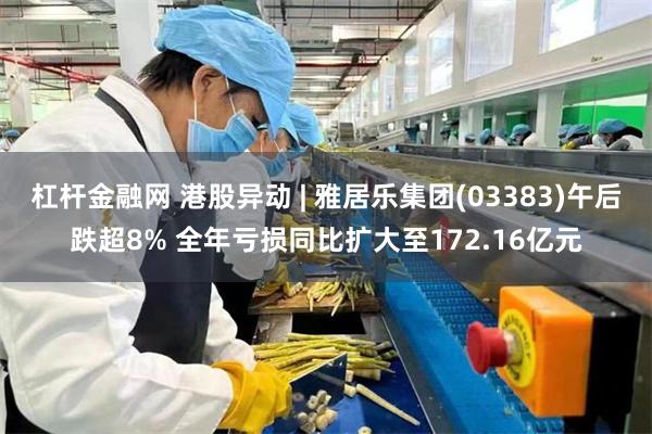 杠杆金融网 港股异动 | 雅居乐集团(03383)午后跌超8