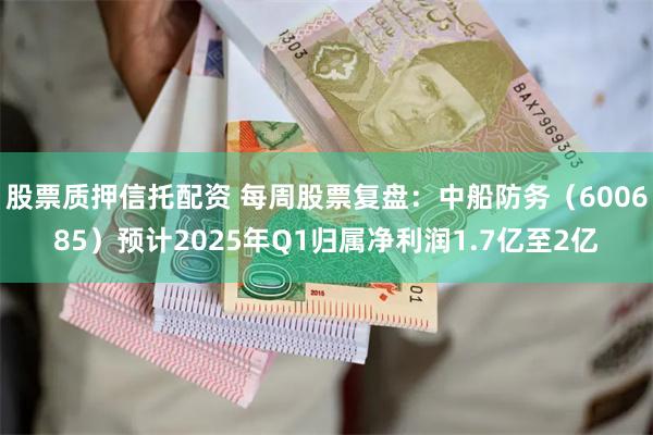 股票质押信托配资 每周股票复盘：中船防务（600685）预计