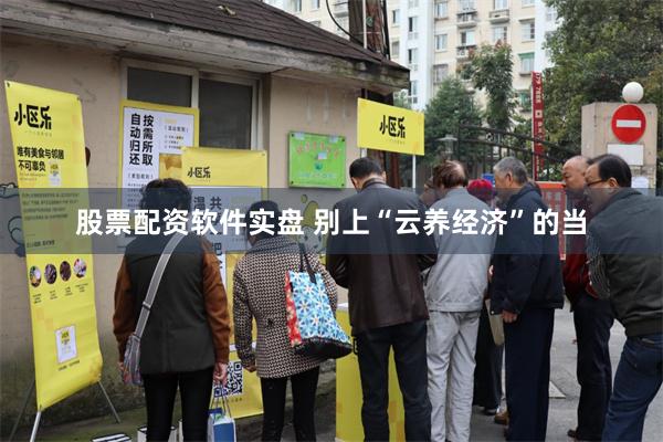 股票配资软件实盘 别上“云养经济”的当