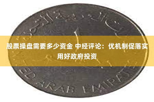 股票操盘需要多少资金 中经评论：优机制促落实用好政府投资