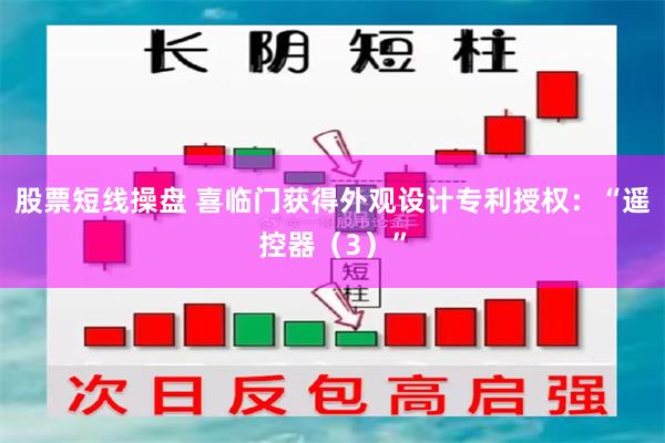 股票短线操盘 喜临门获得外观设计专利授权：“遥控器（3）”