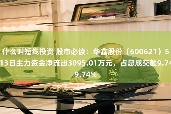 什么叫短线投资 股市必读：华鑫股份（600621）5月13日