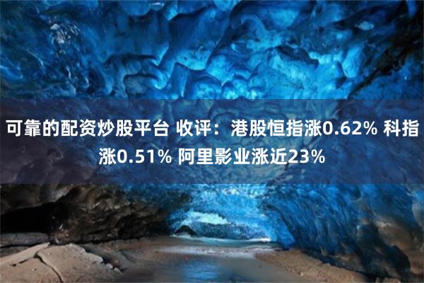 可靠的配资炒股平台 收评：港股恒指涨0.62% 科指涨0.5