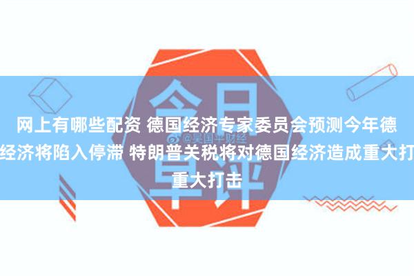 网上有哪些配资 德国经济专家委员会预测今年德国经济将陷入停滞