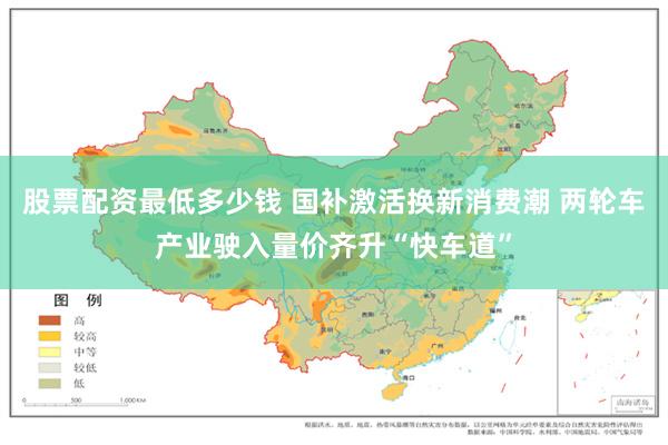 股票配资最低多少钱 国补激活换新消费潮 两轮车产业驶入量价齐