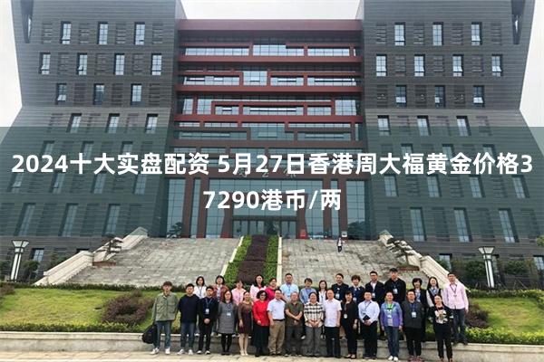 2024十大实盘配资 5月27日香港周大福黄金价格37290
