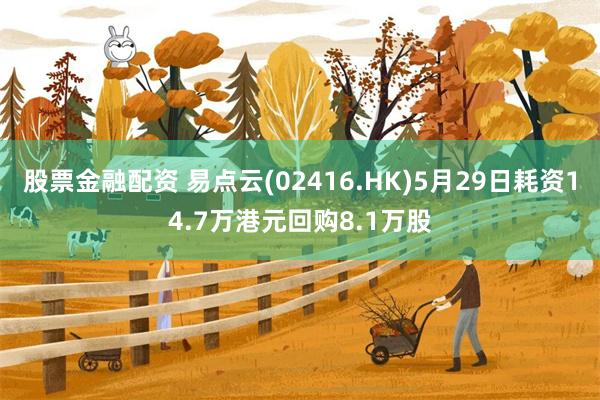 股票金融配资 易点云(02416.HK)5月29日耗资14.