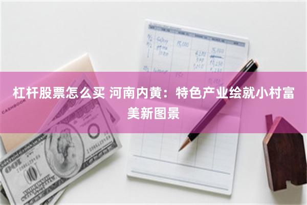 杠杆股票怎么买 河南内黄：特色产业绘就小村富美新图景