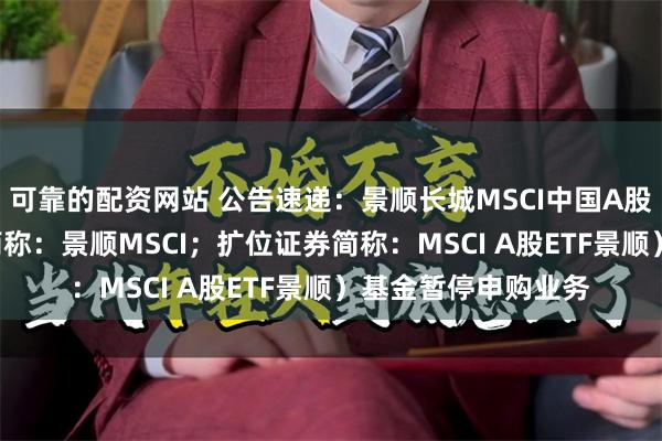 可靠的配资网站 公告速递：景顺长城MSCI中国A股国际通ET