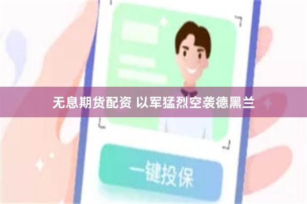 无息期货配资 以军猛烈空袭德黑兰