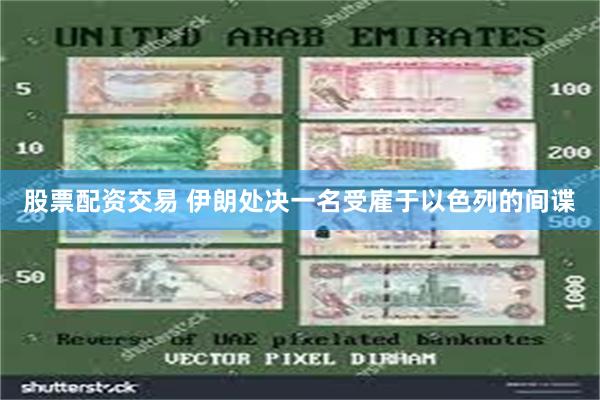 股票配资交易 伊朗处决一名受雇于以色列的间谍